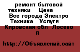 ремонт бытовой техники  › Цена ­ 500 - Все города Электро-Техника » Услуги   . Кировская обл.,Лосево д.